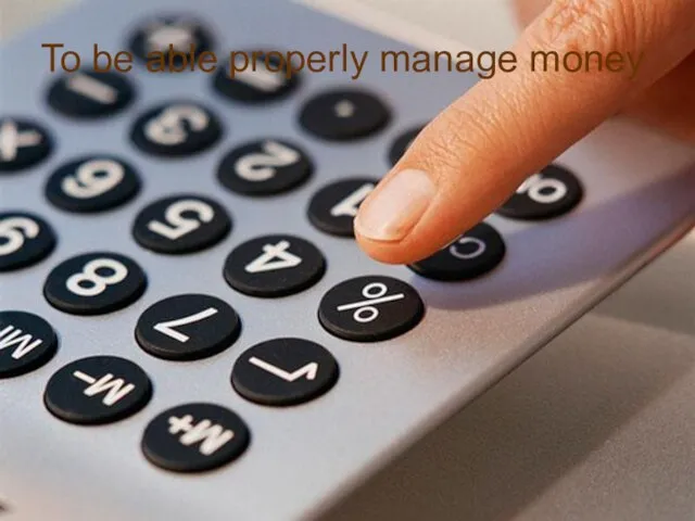 To be able properly manage money