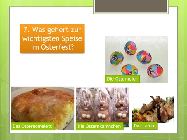 7. Was gehert zur wichtigsten Speise im Osterfest? Die Osterneier Das Osternomelett Die Osternkaninchen Das Lamm