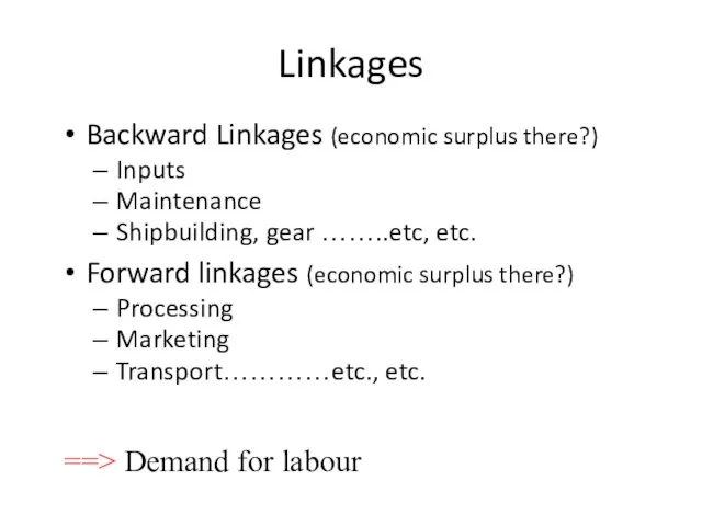 Linkages Backward Linkages (economic surplus there?) Inputs Maintenance Shipbuilding, gear ……..etc, etc.