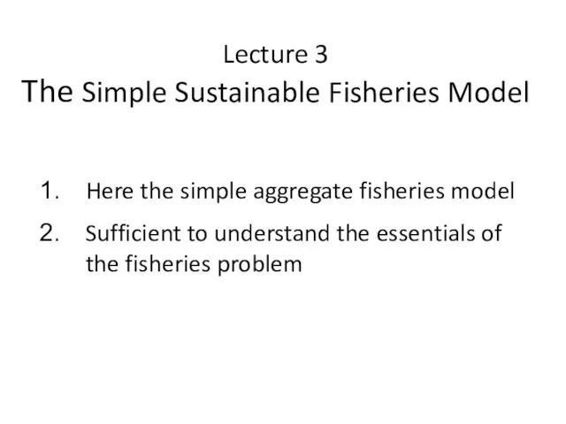 Lecture 3 The Simple Sustainable Fisheries Model Here the simple aggregate fisheries