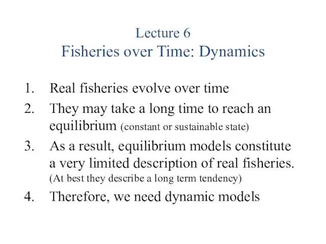 Lecture 6 Fisheries over Time: Dynamics Real fisheries evolve over time They