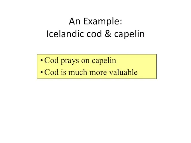 An Example: Icelandic cod & capelin Cod prays on capelin Cod is much more valuable