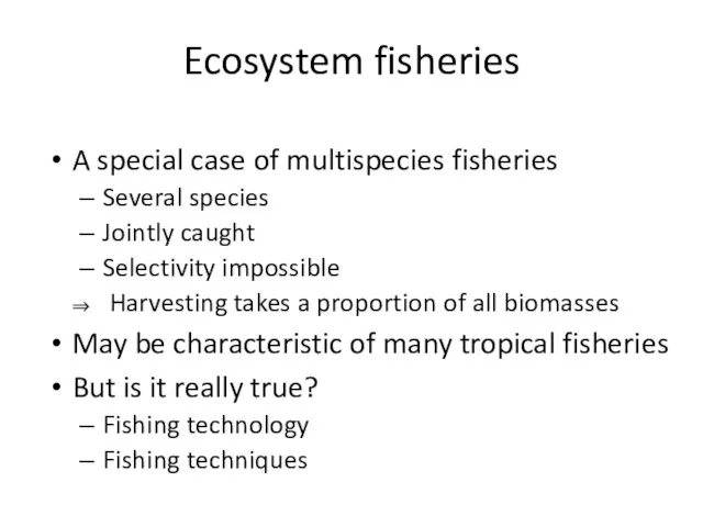 Ecosystem fisheries A special case of multispecies fisheries Several species Jointly caught