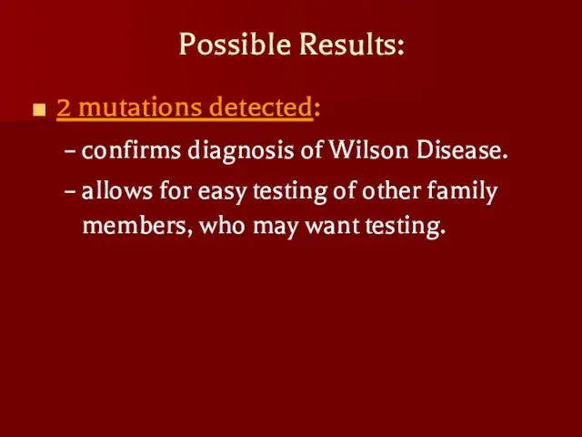 Possible Results: 2 mutations detected: confirms diagnosis of Wilson Disease. allows for