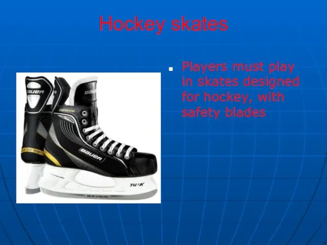 Hockey skates Players must play in skates designed for hockey, with safety blades