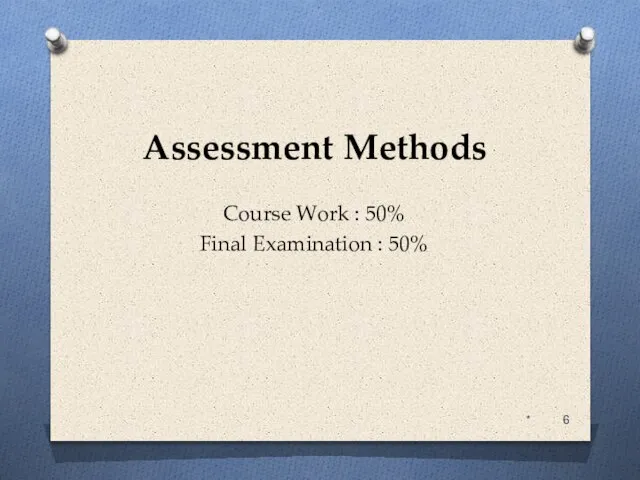 Assessment Methods Course Work : 50% Final Examination : 50% *