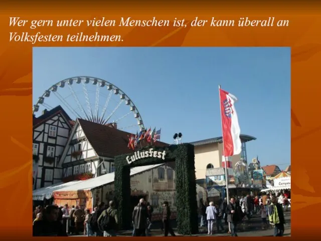 Wer gern unter vielen Menschen ist, der kann überall an Volksfesten teilnehmen.