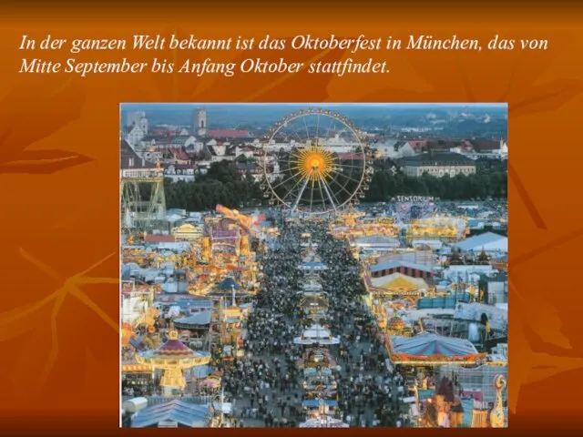 In der ganzen Welt bekannt ist das Oktoberfest in München, das von