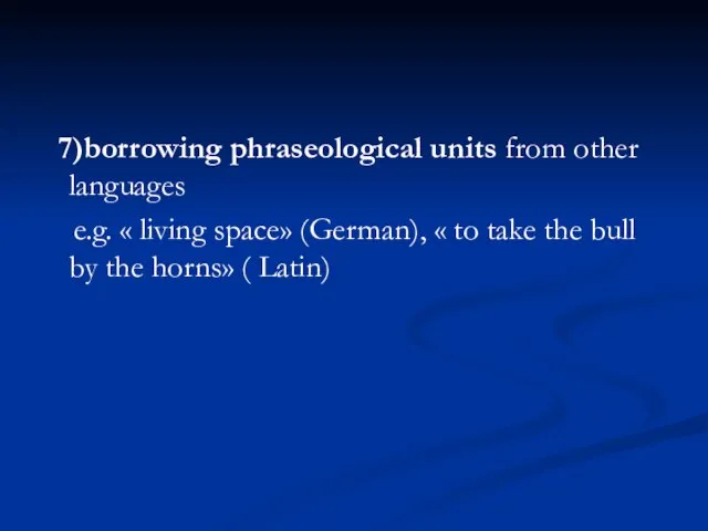 7)borrowing phraseological units from other languages e.g. « living space» (German), «