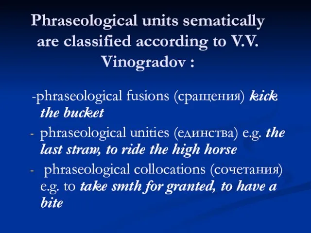 Phraseological units sematically are classified according to V.V. Vinogradov : -phraseological fusions