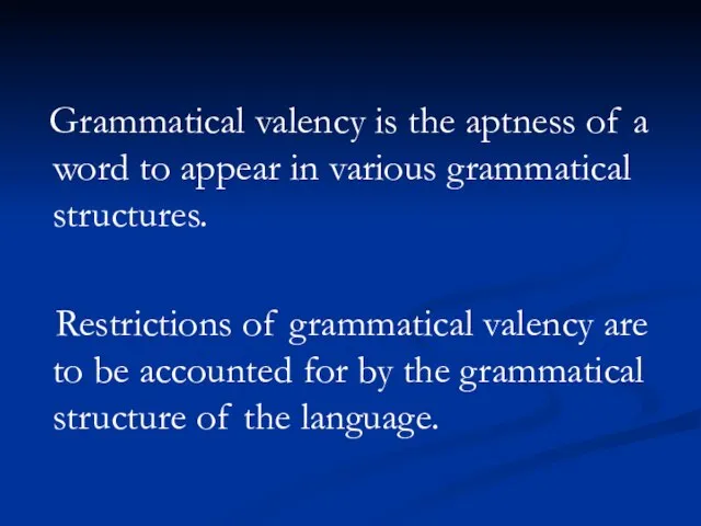 Grammatical valency is the aptness of a word to appear in various