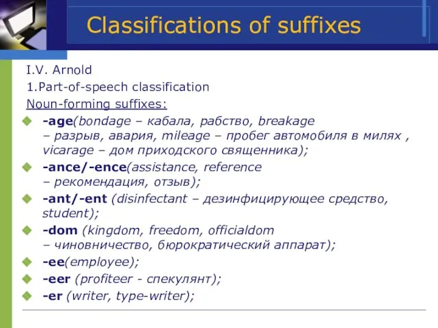 Classifications of suffixes I.V. Arnold 1.Part-of-speech classification Noun-forming suffixes: -age(bondage – кабала,