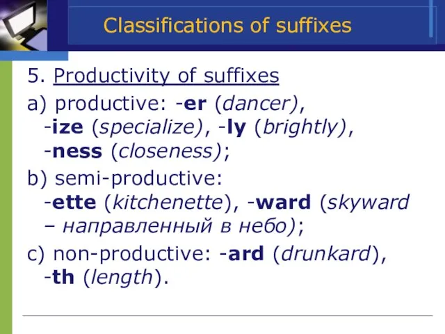 Classifications of suffixes 5. Productivity of suffixes a) productive: -er (dancer), -ize