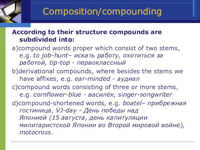 Composition/compounding According to their structure compounds are subdivided into: a)compound words proper