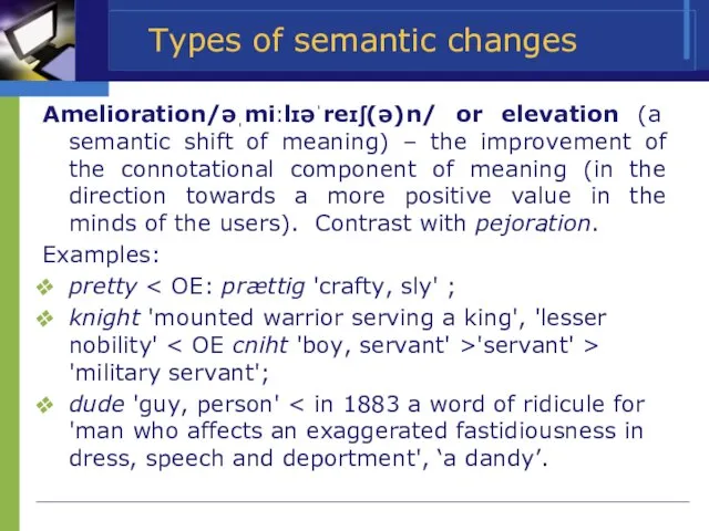 Types of semantic changes Amelioration/əˌmiːlɪəˈreɪʃ(ə)n/ or elevation (a semantic shift of meaning)