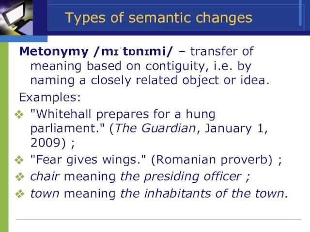 Types of semantic changes Metonymy /mɪˈtɒnɪmi/ – transfer of meaning based on