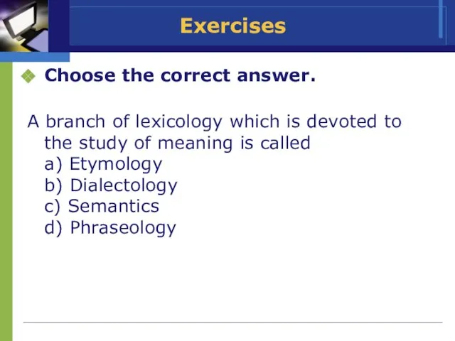 Exercises Choose the correct answer. A branch of lexicology which is devoted