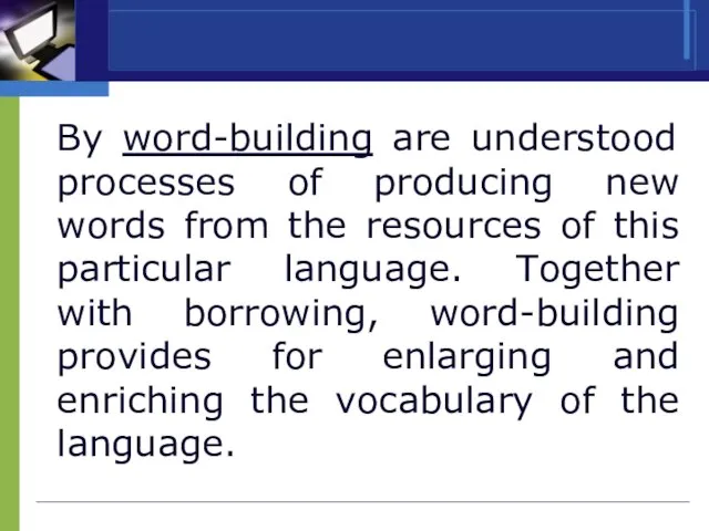 By word-building are understood processes of producing new words from the resources