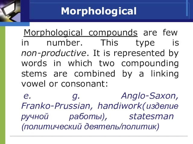 Morphological Morphological compounds are few in number. This type is non-productive. It