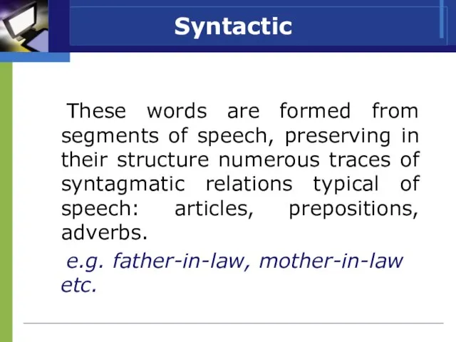 Syntactic These words are formed from segments of speech, preserving in their