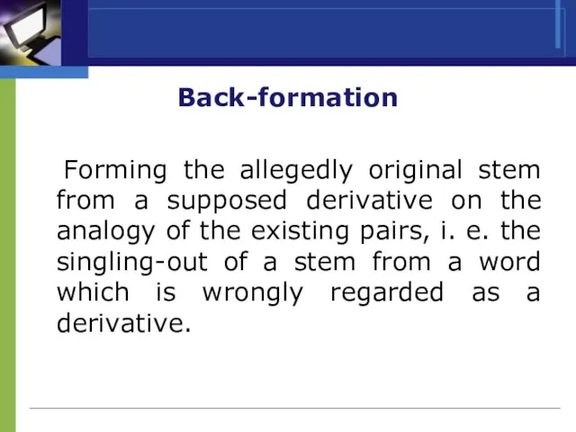 Back-formation Forming the allegedly original stem from a supposed derivative on the