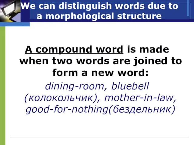 We can distinguish words due to a morphological structure A compound word