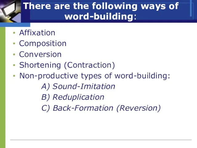 There are the following ways of word-building: Affixation Composition Conversion Shortening (Contraction)