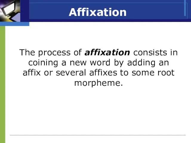 Affixation The process of affixation consists in coining a new word by