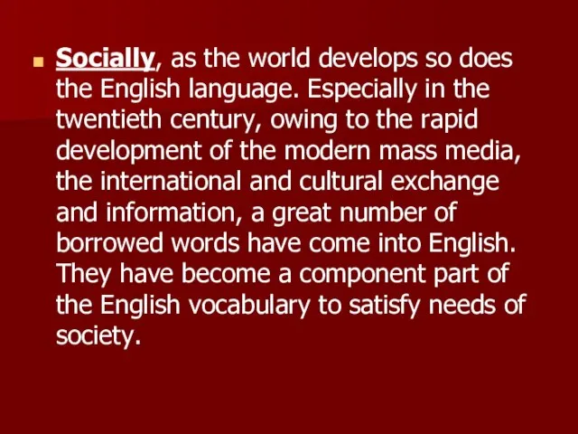 Socially, as the world develops so does the English language. Especially in