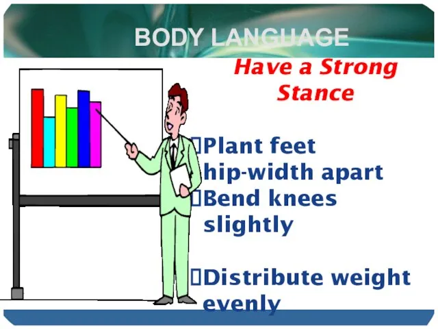 BODY LANGUAGE Have a Strong Stance Plant feet hip-width apart Bend knees slightly Distribute weight evenly