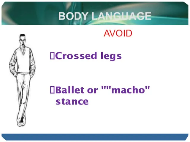 BODY LANGUAGE AVOID Crossed legs Ballet or ""macho" stance