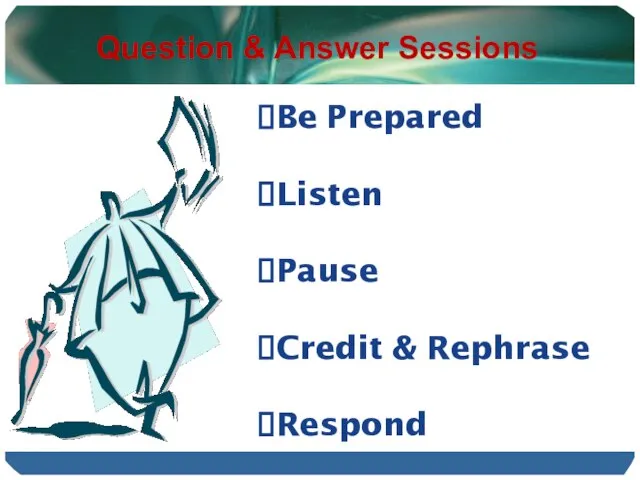 Question & Answer Sessions Be Prepared Listen Pause Credit & Rephrase Respond