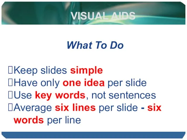 VISUAL AIDS What To Do Keep slides simple Have only one idea