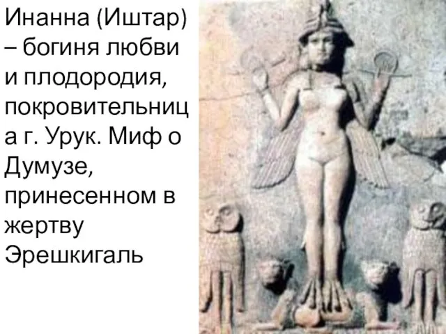 Инанна (Иштар) – богиня любви и плодородия, покровительница г. Урук. Миф о