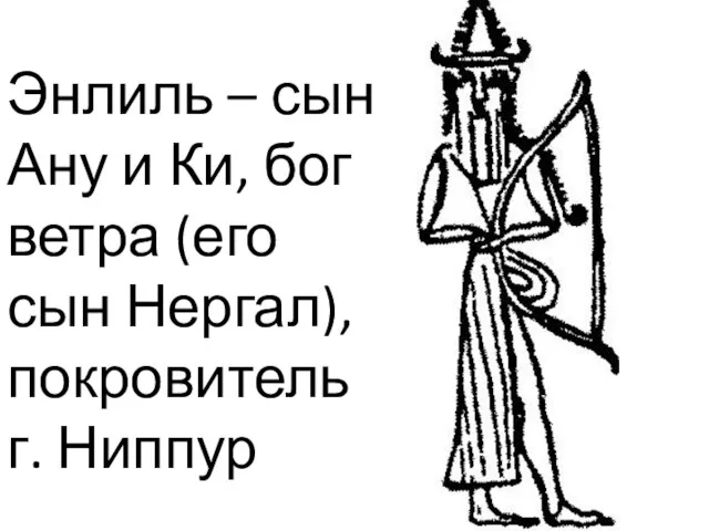Энлиль – сын Ану и Ки, бог ветра (его сын Нергал), покровитель г. Ниппур
