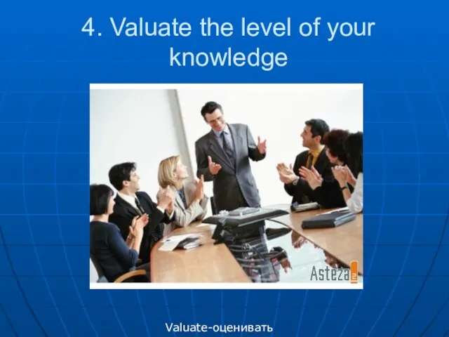 4. Valuate the level of your knowledge Valuate-оценивать