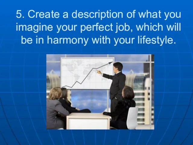 5. Create a description of what you imagine your perfect job, which