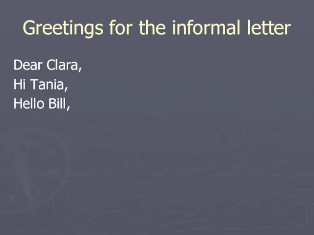 Greetings for the informal letter Dear Clara, Hi Tania, Hello Bill,