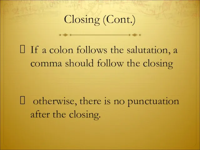 Closing (Cont.) If a colon follows the salutation, a comma should follow