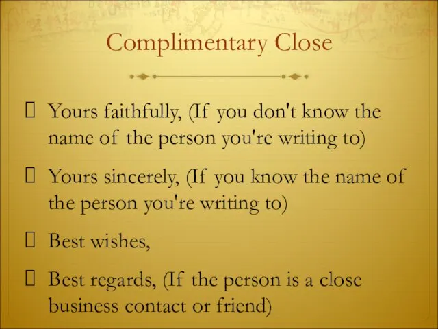 Complimentary Close Yours faithfully, (If you don't know the name of the
