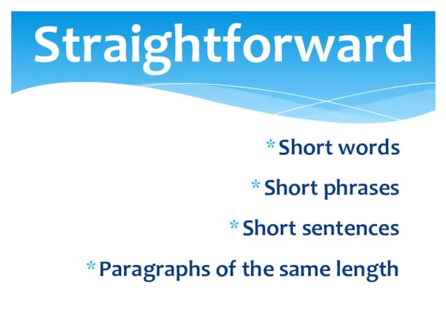 Short words Short phrases Short sentences Paragraphs of the same length Straightforward