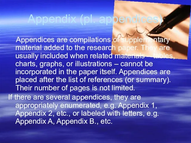 Appendix (pl. appendices) Appendices are compilations of supplementary material added to the