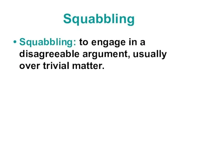Squabbling Squabbling: to engage in a disagreeable argument, usually over trivial matter.