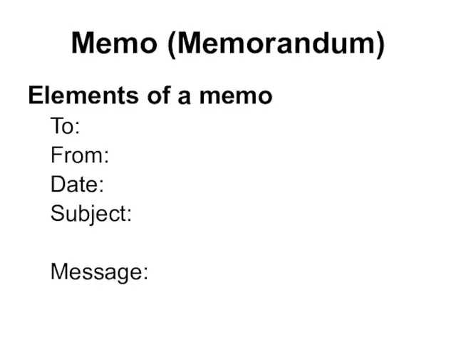 Memo (Memorandum) Elements of a memo To: From: Date: Subject: Message: