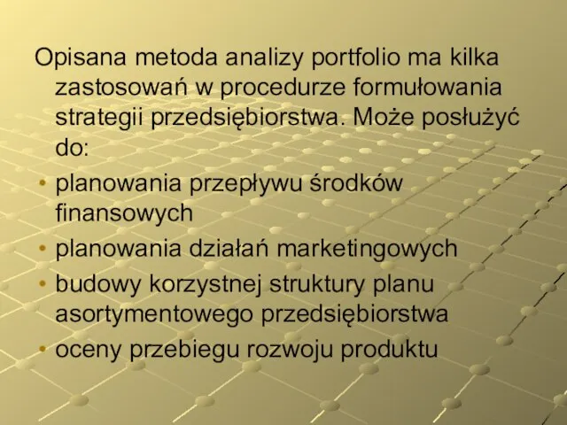 Opisana metoda analizy portfolio ma kilka zastosowań w procedurze formułowania strategii przedsiębiorstwa.