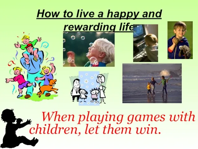 How to live a happy and rewarding life When playing games with children, let them win.