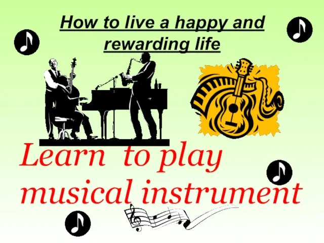 How to live a happy and rewarding life Learn to play musical instrument