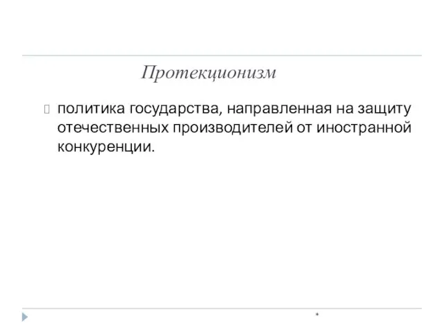 Протекционизм * политика государства, направленная на защиту отечественных производителей от иностранной конкуренции.