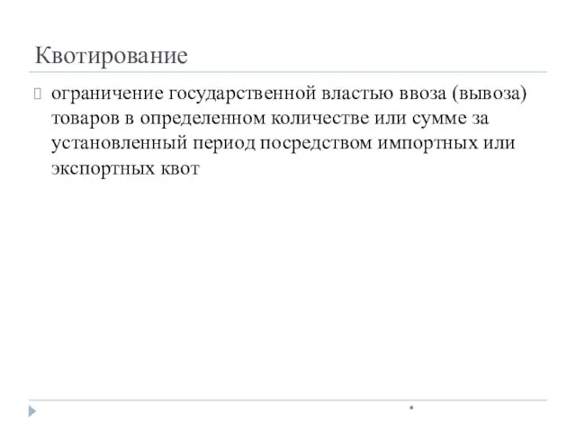 Квотирование * ограничение государственной властью ввоза (вывоза) товаров в определенном количестве или