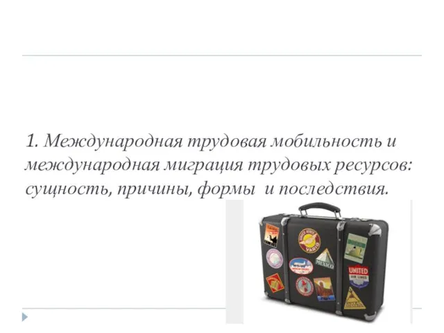 1. Международная трудовая мобильность и международная миграция трудовых ресурсов: сущность, причины, формы и последствия.